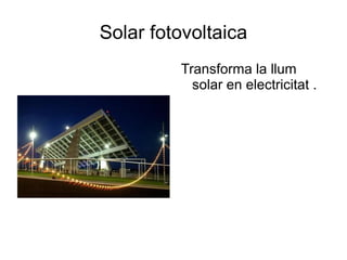 Solar fotovoltaica Transforma la llum solar en electricitat . 