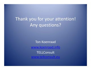 Thank you for your attention!
Any questions?

Ton Koenraad
www.koenraad.info
TELLConsult
www.tellconsult.eu

 