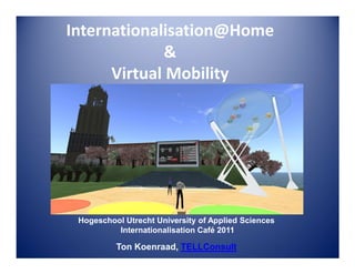Internationalisation@Home
&
Virtual Mobility

Hogeschool Utrecht University of Applied Sciences
Internationalisation Café 2011

Ton Koenraad, TELLConsult

 