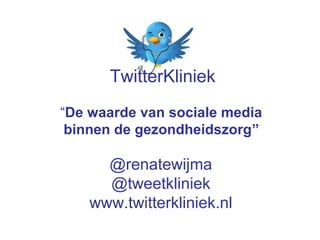 TwitterKliniek

           “De waarde van sociale media
            binnen de gezondheidszorg”

                 @renatewijma
                 @tweetkliniek
               www.twitterkliniek.nl
 