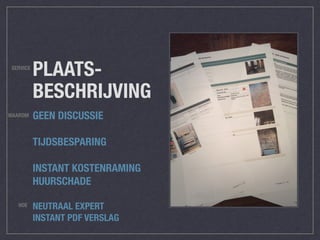 PLAATS-
BESCHRIJVING
GEEN DISCUSSIE
TIJDSBESPARING
INSTANT KOSTENRAMING
HUURSCHADE
WAAROM
SERVICE
HOE NEUTRAAL EXPERT
INSTANT PDF VERSLAG
 