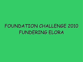 FOUNDATION CHALLENGE 2010 FUNDERING ELORA 