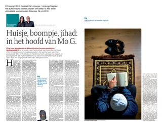 © Copyright 2016 Dagblad De Limburger / Limburgs Dagblad.
Het auteursrecht, ook ten aanzien van artikel 15 AW, wordt
uitdrukkelijk voorbehouden. Zaterdag, 04 juni 2016
Huisje,boompje,jihad:
inhethoofdvanMoG.
ACHTERGROND
JIHADISME
D DOOR JOHAN VAN DE BEEK EN CLAIRE VAN DYCK
Drie keer probeerde de Maastrichtse terreurverdachte
Mohammed G. af te reizen naar het kalifaat van Islamitische Staat
(IS). Drie keer werd hij tegengehouden. De laatste keer werd het
gevaar dat ‘Mo’ uit frustratie in Nederland een aanslag zou plegen zó
groot geacht, dat hij terechtkwam op de terroristenafdeling in Vught.
Reis door het ongrijpbare brein van ‘een groot kind’.
HH
et is najaar 2015 in
Maastricht. Mo-
hammed G. (27)
bidt in een appar-
tement in Maas-
tricht met het ge-
zicht richting Mekka. Hij smeekt
Allah hardop of die hem wil helpen
bij het vervullen van zijn grootste,
onvervulde wens: het bereiken van
het grondgebied van Islamitische
Staat (Al Dawla al Islamiya) in Sy-
rië.Ooitheefthij,ineenvanzijnvele
chats op sociale netwerken, een zin
over het kalifaat geschreven die
haastpoëtischis:„Zodichtbijenzo
ver weg’’.
WatMohammedwilofbetergezegd
wat hij zegt en schrijft dat hij wil, is
om in het kalifaat te vechten en te
sterven als shaheed (martelaar).
„Op het slagveld met een AK om de
kuffar (ongelovigen) te bestrijden.”
Hij wil een wedstrijd met broeders
wiedemeestekillstrikesweettebe-
halen, de meeste hoofden. „Ik wil
vechten,ikwilmoorden,ikwilzijn.”
WatMohammednietweet,isdathij
wordt afgeluisterd. Het apparte-
ment waarin hij logeert, is volge-
hangen met elektronische appara-
tuur. Elk woord dat Mo uitspreekt,
elkgeluiddathijmaaktwordtopge-
nomen.
Voor Mohammed is de rust in het
appartement een verademing.
Maandenlang heeft hij bij de op-
vang van het Leger des Heils ver-
keert tussen drugs- en alcoholver-
slaafden. Dat ‘gekkenhuis’ stuit
hem,alsmoslim,tegendeborst.Dat
hij, met zijn welige salafistenbaard,
langeharenenprekenoverdezege-
ningenvandeislamopzijnbeurtan-
deren op de zenuwen werkt, is iets
dat hem ontgaat.
Als ‘Mo’ bij het Leger des Heils Jur-
gen ontmoet die hem uitnodigt om
inzijn appartementindestadteko-
men wonen, neemt hij dat aanbod
aan. Jurgen heeft bovendien een
vriendin in Eindhoven die hij vaak
opzoekt en heeft daarom iemand
nodig die tijdens zijn afwezigheid
parkiet Chico verzorgt. En zo kan
Mohammeddedrukteenstressvan
dedaklozenopvanginruilenvoorde
rustvaneenappartementdathij,zo
denkthijalthans,vaakslechtsdeelt
met de kwetterende Chico.
Jurgen is niet de enige politie-infil-
trant die het leven van Mohammed
isbinnengedrongen.Viasocialeme-
diaverschijntookeenUmmAlham-
dulillah. G. is weliswaar via Skype
islamitisch getrouwd met een
vrouw uit Pakistan, maar hij is toch
geïnteresseerdinUmm.Alsmoslim
heeft hij het recht om meerdere
vrouwen te hebben en bovendien
heefthij „zijnlusten’’.OmUmmhet
bedintekrijgen,probeerthijindruk
te maken door onthoofdingsfilm-
pjes met haar te delen. Ook maakt
hij haar deelgenoot van zijn uitreis-
plannen, waarbij hij suggereert dat
zij hem, als zijn bruid, zal vergezel-
len op de reis richting kalifaat.
Wie is deze Mohammed G.? Is hij,
zoals zijn advocaat André See-
bregts zegt, „een groot kind’’? Een
„onrijpe persoonlijkheid’’? Een
„adolescent’’met„beperktecoping-
strategieën’’? Sinds 2012, toen Mo-
hammed voor het eerst voor de
rechterstondwegensgewelddadige
jihadplannen, breken psychiaters,
psychologen en reclasseringsdes-
kundigen zich het hoofd over deze
man die vele gezichten lijkt te heb-
ben. Het valt op dat dit „grote kind’’
eenimponerendekennisvanzijnei-
gen dossier heeft. In de rechtszaal
blijkt keer op keer dat hij precies
doorheeft waar de zwakke punten
in zijn handelingen en uitspraken
zitten.Alshetechtonmogelijkisom
te ontkennen dat hij iets heeft ge-
zegd (omdat het op band staat bij-
voorbeeld), is hij „verward” ge-
weest.Soms„ziethijdingen”.Soms
is het „grootspraak”, dan weer
wordthijgedrevendoordewensse-
rieusgenomenteworden,„respect”
tekrijgen.Datverklaartwaaromhij
bijvoorbeeld verrukt „Jackpot!”
post alsinBagdad73mensenomko-
men bij een zelfmoordaanslag.
Hij wil, als IS-strijder in wording,
imponeren. En soms is het alsof „ik
in een andere wereld ben, waar ik
een ander persoon ben”.
Die ‘andere persoon’ is voor een
deel te reconstrueren door te bekij-
ken wat Mohammed allemaal op
zijn telefoon heeft staan. Die pro-
beert hij weliswaar te vernietigen
als hij wordt opgepakt, maar de ge-
gevens die erop staan worden ge-
red. En zo zien de opsporingsdien-
stenwathijdoetopapplicatieszoals
Telegram en KIK. Een niet aflaten-
destroomvanfilmpjesvanonthoof-
dingen, martelingen, afgehakte
handen, executies. Hij ontkent het
half. Telegram, ja. Hij is lid van een
nieuwsgroep op die app. Hij is geïn-
teresseerd in berichten uit vader-
land Irak. Die filmpjes komen zo
vanzelf op zijn telefoon.
Dat hij ze ook deelt met mensen in
zijnradicalenetwerkisweereenge-
volg van een staat van verwarring.
Derechtermoetwetendathijsoms
met dertig mensen tegelijk - tik tik
tik - zit te chatten „puur voor de af-
leiding”. Hij weet niet wat hij doet,
maar als hij het niet doet, ziet hij
maar één alternatief: van de brug
springen en eindigen op de bodem
van de Maas.
Voor een zwakbegaafde is G., blijkt
uit rapportages, heel behendig in
het aanpassen van zijn verhaal aan
zijngehoor.Hijvoeltfeilloosaanwat
iemandwilhorenen„lijkt mettwee
monden te spreken”. Uit de ge-
sprekken die hij voert met de infil-
trant,blijktookdathijtrotsontleent
aan het om de tuin leiden van des-
kundigen en zegt hij dat hij geestes-
ziekten zoals psychoses kan faken.
Zijnadvocaatzegtdatjuistditweer
grootspraakisendatG.nietslimge-
noegisomeenheelbataljondeskun-
digen in het ootje te nemen.
Dat faken slaat terug op een rechts-
zaak uit 2013. G. is dan de eerste ji-
hadist in Nederland die wordt ver-
oordeeld voor voorbereiding van
moord,viadeelnameaandegeweld-
dadige jihad. Op dat feit rust een
deelvandecultstatusdieG.insom-
mige kringen op internet geniet.
Vooralzijnonline-bedrevenheiddie
hij etaleert via een ‘universiteit’ die
hij op JustPaste.it onder zijn strij-
dersnaamheeftopgezet,dwingtbe-
wonderingaf.Hiergeefthijinstruc-
tiesinhetversleutelenvanchatver-
keer en anoniem communiceren
(going black) op internet.
Mohammed krijgt in 2013 geen cel-
straf omdat hij volledig ontoereke-
te
ningsvatbaar wordt geacht. Para-
noïde schizofrenie, luidt de diagno-
se.Hij wordteenjaaropgenomenin
een psychiatrische inrichting.
Een belangrijk onderdeel van zijn
‘gekte’ is het geloof in een djinn, de
islamitische versie van een demon,
dieG.opdraagtinSyriëtegaanstrij-
den. Die djinn, die aan hem ver-
schijnt in de vorm van een oude
Koerdische krijger, is al een tijdje
niet meer op bezoek geweest bij G.
Zo blijkt deze week in de rechtbank
Rotterdam. G. gelooft nog steeds in
dedjinn.Diezouzomaarweereens
kunnen terugkeren. Maar nu is hij
weg,ondankshetfeitdatModeme-
dicijnendienodigwarenomdeoude
krijgeropafstandtehouden,nuniet
meerslikt.Die,ookvoordedeskun-
digen, wonderbaarlijk snelle gene-
zing is het zoveelste raadsel dat de
verdachte toevoegt aan zijn per-
soonlijkheid. Hij wordt nu slechts
„enigszins verminderd toereke-
ningsvatbaar’’ geacht.
Wat is hij nu? ‘Gek’ maar niet ‘ge-
vaarlijkgek’zoalsdelokalepolitiein
Maastrichtlangetijddacht?Ofishij
iemand die speelt dat hij een onge-
vaarlijke gek is? Is hij een nepterro-
rist die met palestijnensjaals om
zijn hoofd droomt van grootse da-
den, maar die vooral lijdt onder de
gedachte dat zijn eigen familie hem
als patiënt, als een gestoorde ziet?
Niets is erger in de Arabische cul-
tuurdanhetstigmavaneenahmaq,
de ‘gekke Henkie’. Of zoals hij het
zelf zegt: gekke Mohammed.
Of is hij een tragikomische mujahi-
deen-versie van de Baron von
Münchhausen? Mohammed heeft
de neiging te overdrijven, zeggen
zijn onderzoekers. Zijn misschien
wel spectaculairste verhaal is dat
hij naar Irak reisde en zich onder
het mom van familiebezoek meldde
bij de Peshmerga. Mohammed, van
Koerdische afkomst, ontfutselde
daargeheimenovereenoffensiefbij
Mosul die hij net op tijd kon lekken
naar zijn vrienden van IS in Raqqa.
Sinds de aanslagen van IS in Parijs
van november vorig jaar is hij geen
aanhangermeer. HijheeftdeKoran
bestudeerd. Hij is een voorstander
van het respecteren van mensen-
rechten, zij het volgens de islamiti-
sche wetgeving: de sharia. En daar
passendeaanslageninParijsnietin.
WieofwatMohammed werkelijkis,
blijft ongrijpbaar.
Duidelijk is wel dat de opsporings-
diensten hem gevaarlijk achten en
geen risico’s willen lopen. Moham-
med is iemand die zegt te willen
vechten, moorden. Die, volgens de
inlichtingendienst, op zoek is naar
een semi-automatisch vuurwapen
voor een lone wolf actie. Iemand die
zegt hier „iets” te doen als hij weer
wordtgestoptop wegnaarhetkali-
faat. Iemand die op zoek is naar een
pistool om „alvast te oefenen”.
De nationale politie pakt hem op
wanneer Mohammed daadwerke-
lijk een aanbetaling doet voor de
aankoop van een vals paspoort en
een valse identiteit opgeeft: Hamid
Rachid. Met de geboortedatum van
één van zijn broers, die kan hij na-
melijk makkelijk onthouden. Daar
steektMohammednaarhetoordeel
van het justitie de grens over van
denken naar doen. Van ideologie
naar daad. En is hij strafbaar.
Mohammed vindt dat hij te snel is
opgepakt. Hadden ze hem niet op
z’n minst een nacht erover kunnen
laten slapen? Misschien was hij wel
tot andere gedachten gekomen.
Misschien. Misschien niet.
Er is nog een laatste dialoog die
blijft hangen. Wat wil hij nu, vraagt
deofficier. Mohammedwil,zegthij,
vooral bij een groep horen. Hij wil
ergens wonen waar experts hem
twee keer per week komen bezoe-
ken. Of misschien wel vaker, want
hij is eenzaam. Wil hij soms huisje-
boompje-beestje, is de vraag.
Ja, dat wil ik, zegt Mohammed.
Ikchatsomsmet
dertigmensen
tegelijk.Tik,tik,
tik.Puurvoorde
afleiding.
Mohammed G.
Ikwilvechten,ikwilmoorden,ikwilzijn.
Mohammed G.
Een moslim verzonken in gebed. FOTO STEFAN KOOPMANS
ckpot!”
 