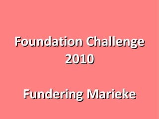Foundation ChallengeFoundation Challenge
20102010
Fundering MariekeFundering Marieke
 