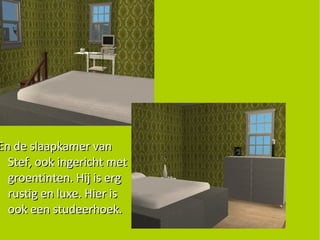 En de slaapkamer van Stef, ook ingericht met groentinten. Hij is erg rustig en luxe. Hier is ook een studeerhoek. 