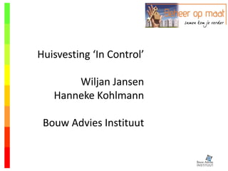 Huisvesting ‘In Control’
Wiljan Jansen
Hanneke Kohlmann
Bouw Advies Instituut
 