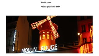 Moulin rouge
* Werd geopend in 1889
 