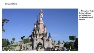Disneyland Parijs
• Disneyland Parijs
Bestaat uit twee
attractieparken,
Een winkelstraat &
7 hotels
 