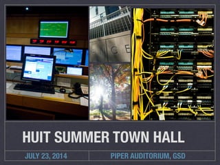 JULY 23, 2014
HUIT SUMMER TOWN HALL
PIPER AUDITORIUM, GSD
 