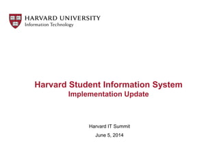 Harvard Student Information System
Implementation Update
Harvard IT Summit
June 5, 2014
 