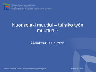 Nuorisolaki muuttui – tulisiko työn muuttua ? ,[object Object],Huittinen 17.1.2011 Varsinais-Suomen ELY-keskus, Sivistystoimentarkastaja Erik Häggman 