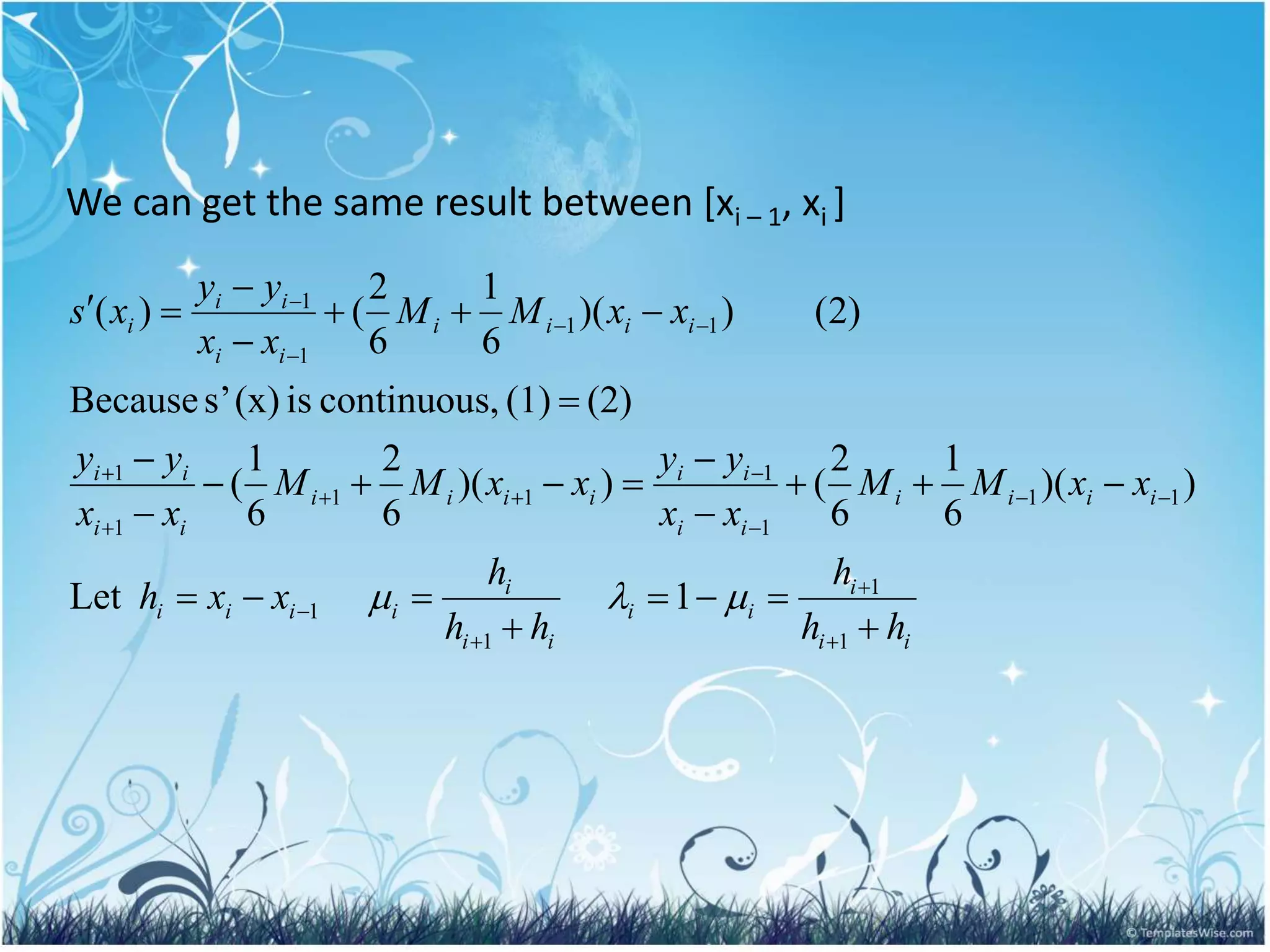 i
i
i
i
i
i
i
i
i
i
i
i
i
i
i
i
i
i
i
i
i
i
i
i
i
i
i
i
i
i
i
i
i
i
i
i
i
h
h
h
h
h
h
x
x
h
x
x
M
M
x
x
y
y
x
x
M
M
x
x
y
y
x
x
M
M
x
x
y
y
x
s











































1
1
1
1
1
1
1
1
1
1
1
1
1
1
1
1
1
Let
)
)(
6
1
6
2
(
)
)(
6
2
6
1
(
(2)
(1)
,
continuous
is
(x)
s’
Because
)
2
(
)
)(
6
1
6
2
(
)
(



We can get the same result between [xi – 1, xi ]
 