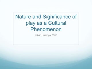 Nature and Significance of
play as a Cultural
Phenomenon
Johan Huizinga, 1955

 