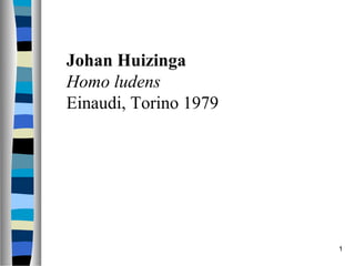 Johan Huizinga
Homo ludens
Einaudi, Torino 1979




                       1
 