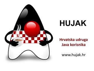 HUJAK
Hrvatska udruga
 Java korisnika

 www.hujak.hr
 