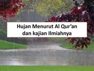 Hujan Menurut Al Qur’an
dan kajian Ilmiahnya
 