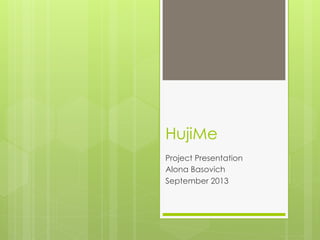 HujiMe
Project Presentation
Alona Basovich
September 2013

 