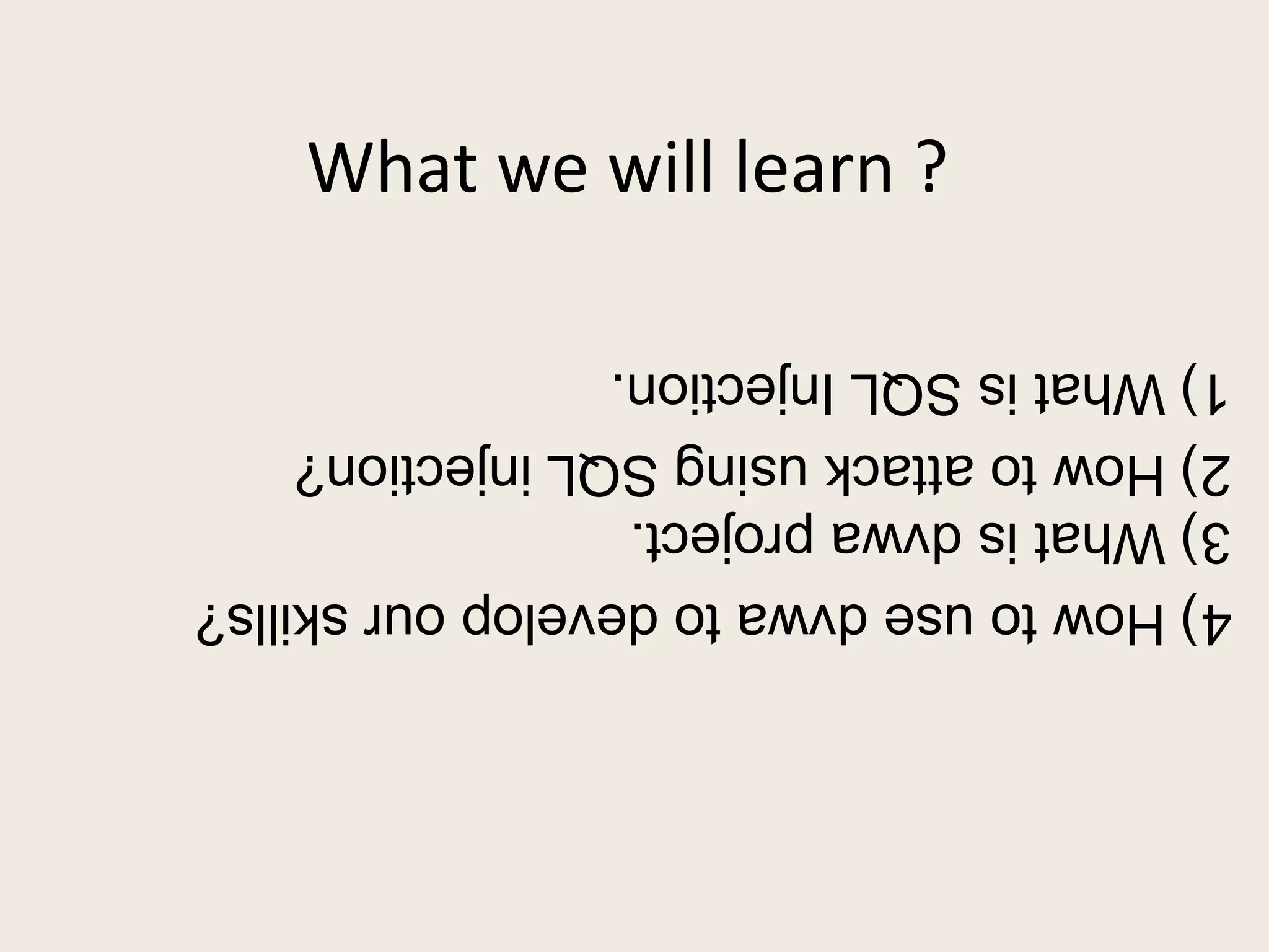 What we will learn ?
4)Howtousedvwatodevelopourskills?
3)Whatisdvwaproject.
2)HowtoattackusingSQLinjection?
1)WhatisSQLInjection.
 