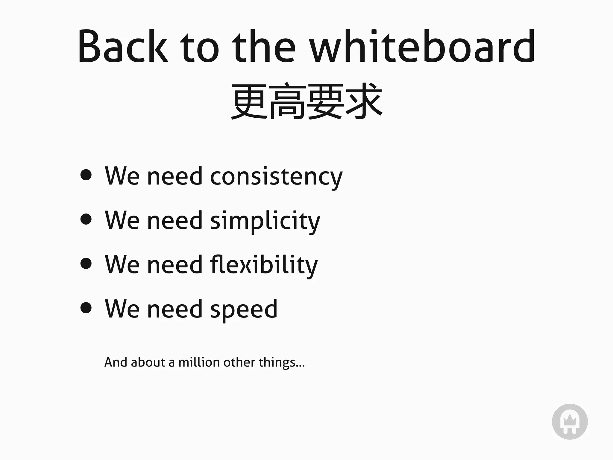 Back to the whiteboard
                       更高要求
• We need consistency
• We need simplicity
• We need ﬂexibility
• We need speed
  And about a million other things...
 
