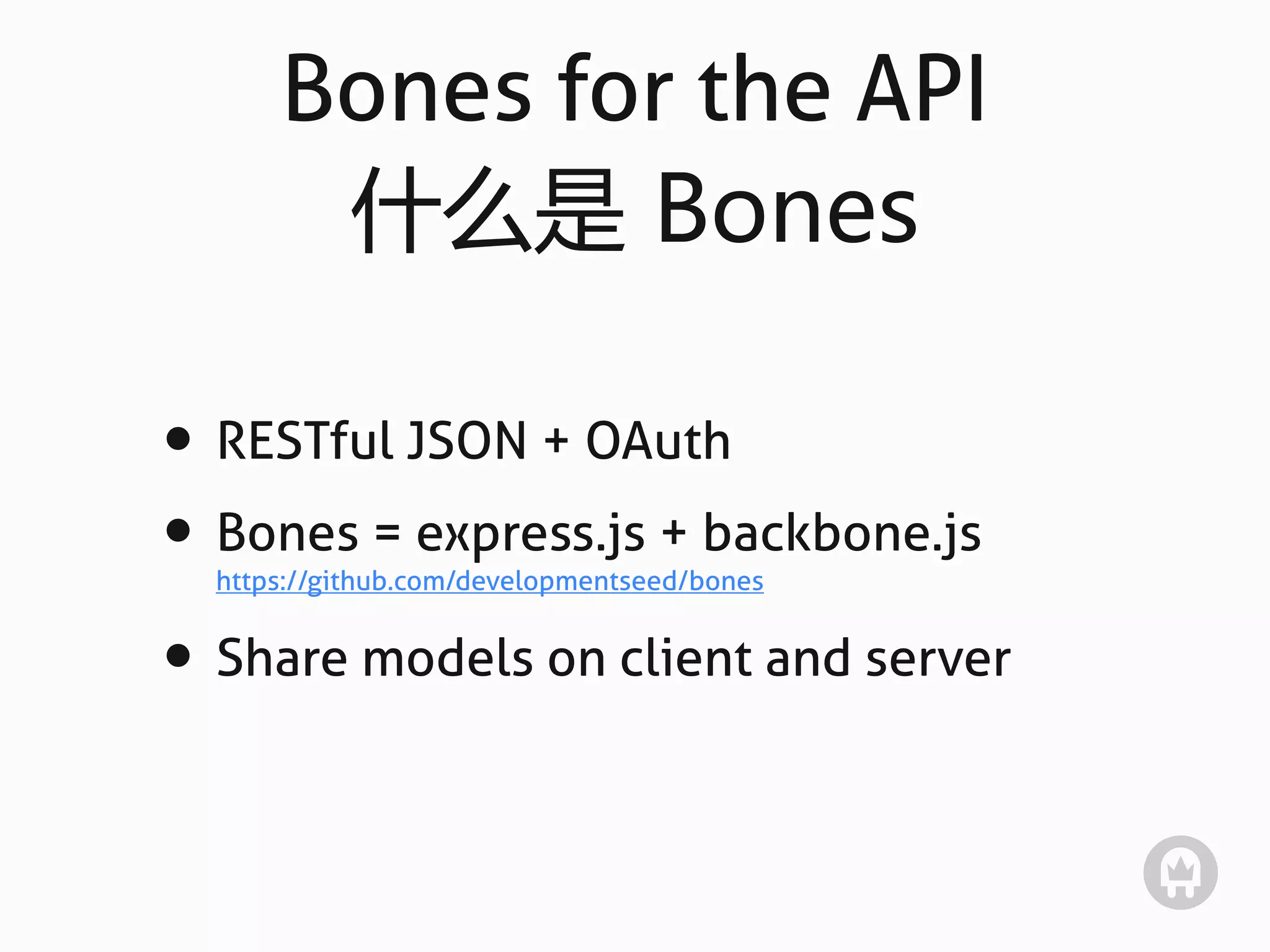 Bones for the API
       什么是  Bones

• RESTful JSON + OAuth
• Bones = express.js + backbone.js
  https://github.com/developmentseed/bones


• Share models on client and server
 