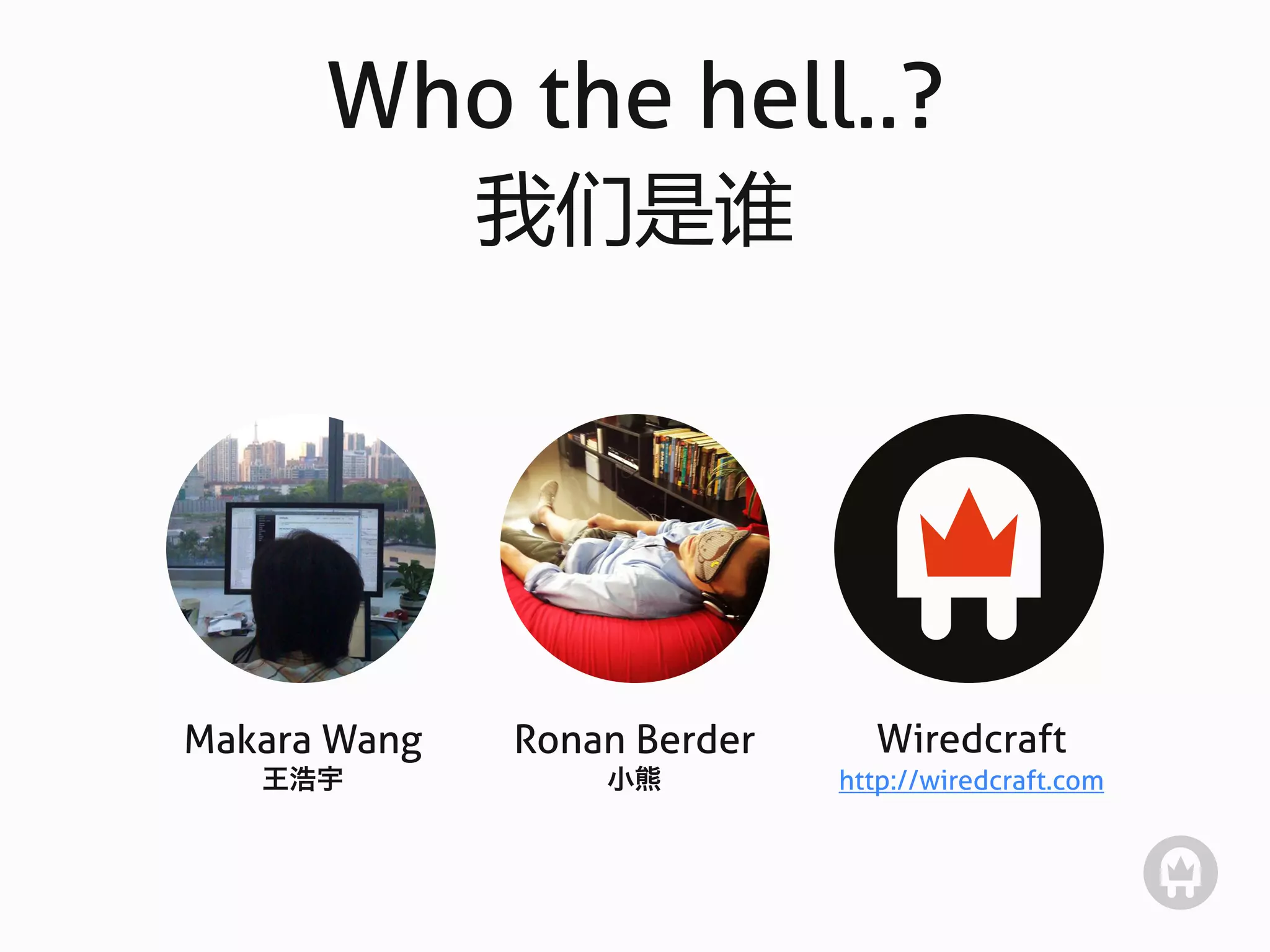 Who the hell..?
              我们是谁




Makara Wang   Ronan Berder     Wiredcraft
   王浩宇            小熊         http://wiredcraft.com
 