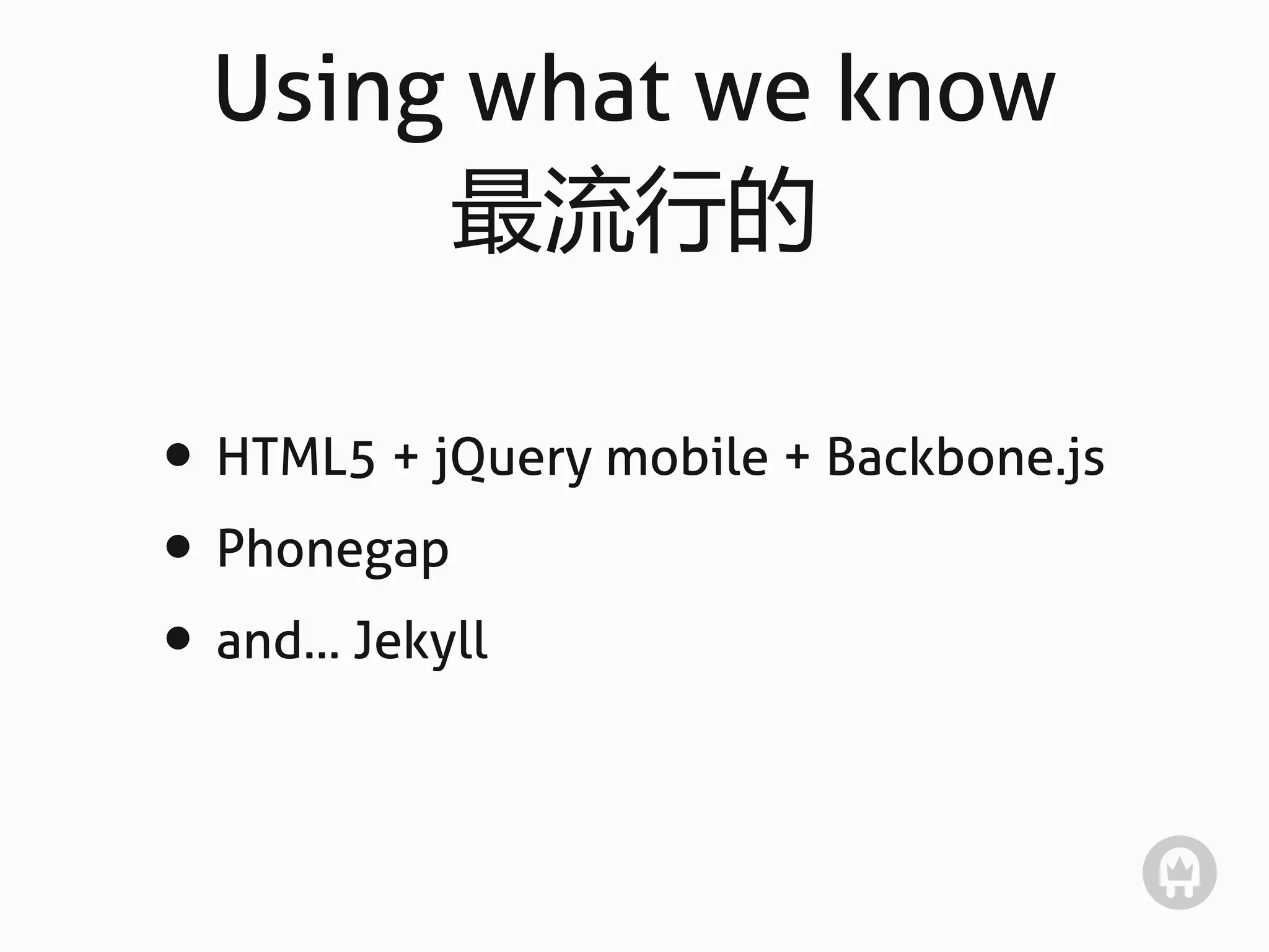 Using what we know
       最流行的

• HTML5 + jQuery mobile + Backbone.js
• Phonegap
• and... Jekyll
 