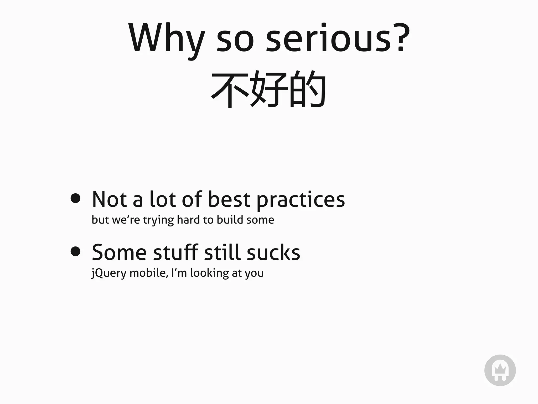 Why so serious?
            不好的

• Not a lot of best practices
  but we’re trying hard to build some


• Some stuﬀ still sucks
  jQuery mobile, I’m looking at you
 