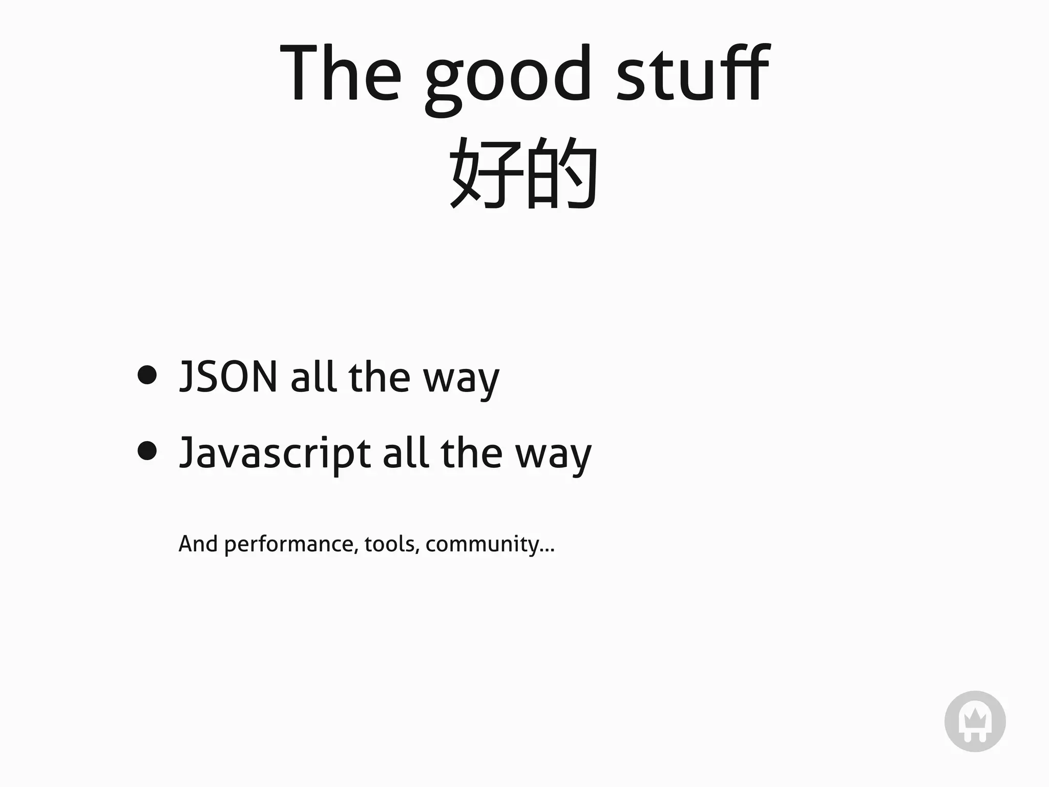 The good stuﬀ
                好的

• JSON all the way
• Javascript all the way
  And performance, tools, community...
 