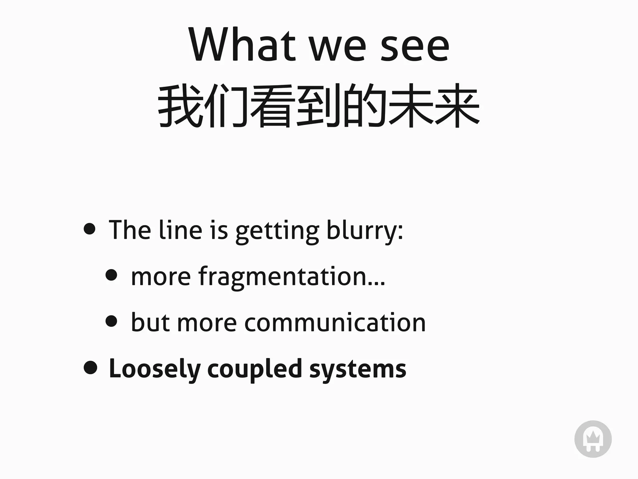 What we see
      我们看到的未来

• The line is getting blurry:
 • more fragmentation...
 • but more communication
• Loosely coupled systems
 