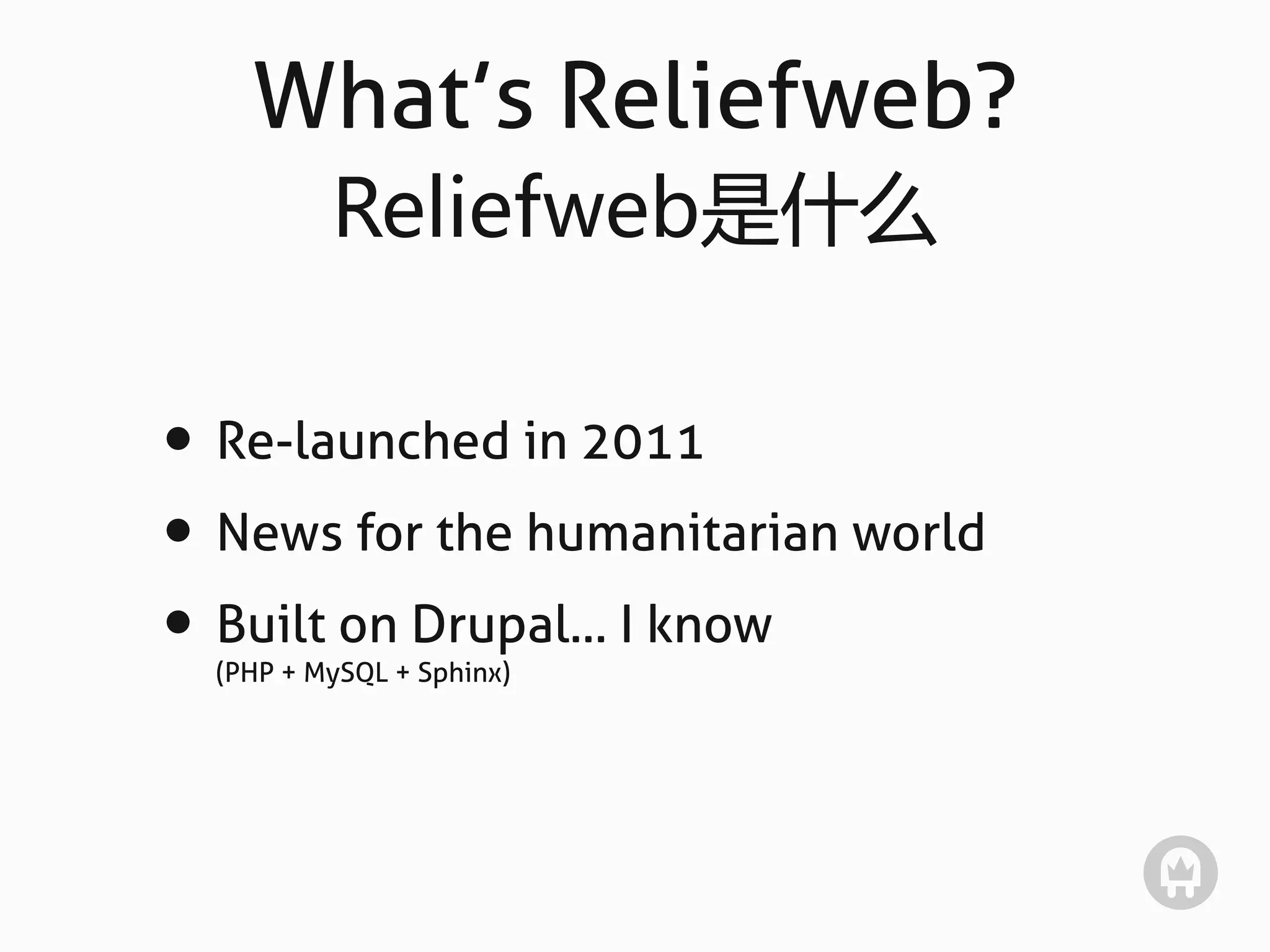 What’s Reliefweb?
          Reliefweb是什么

• Re-launched in 2011
• News for the humanitarian world
• Built on Drupal... I know
  (PHP + MySQL + Sphinx)
 