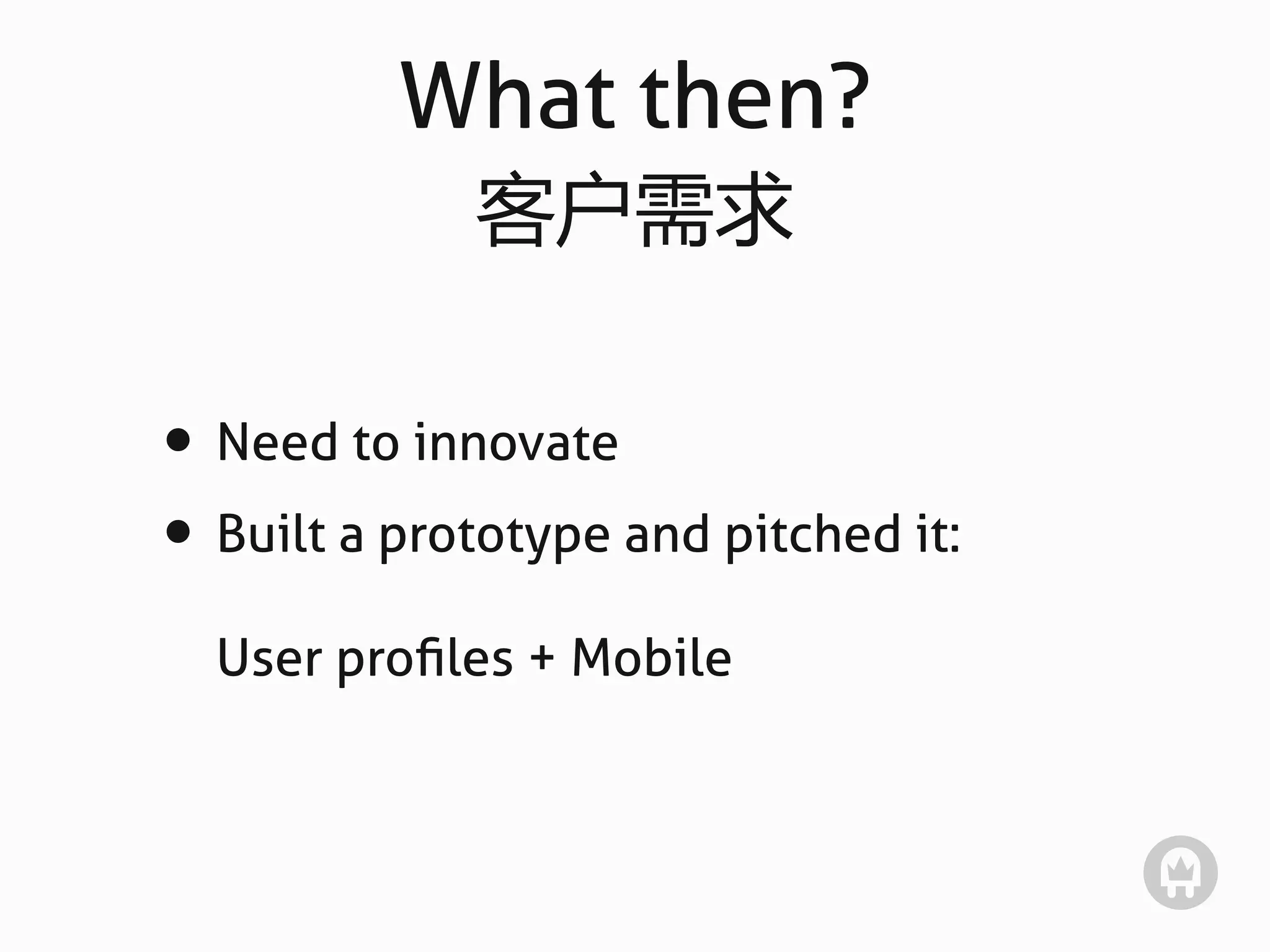 What then?
             客户需求

• Need to innovate
• Built a prototype and pitched it:
  User proﬁles + Mobile
 