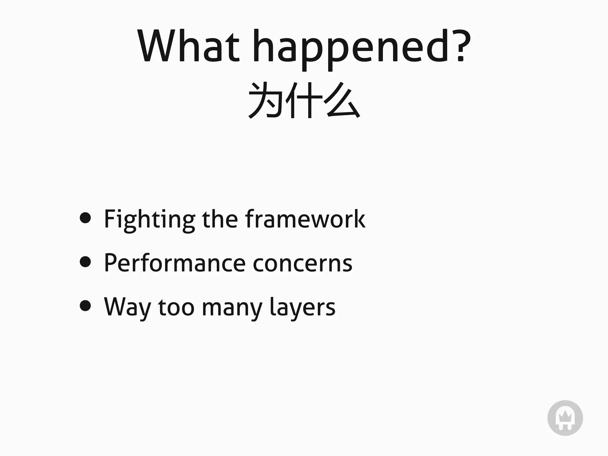 What happened?
              为什么


• Fighting the framework
• Performance concerns
• Way too many layers
 