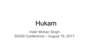 Hukam
Inder Mohan Singh
SGGS Conference – August 19, 2017
 