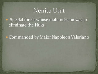  Special forces whose main mission was to
 eliminate the Huks

 Commanded by Major Napoleon Valeriano
 