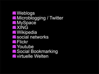 Weblogs
Microblogging / Twitter
MySpace
XING
Wikipedia
social networks
Flickr
Youtube
Social Bookmarking
virtuelle Welten
 