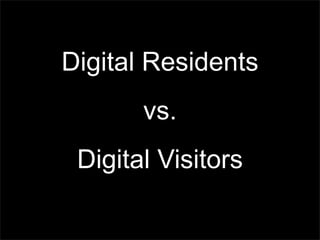 Digital Residents
vs.
Digital Visitors
 