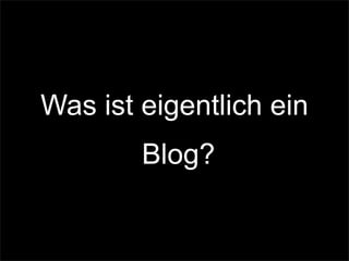 Was ist eigentlich ein
Blog?
 