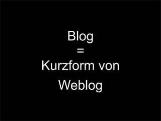Blog
=
Kurzform von
Weblog
 