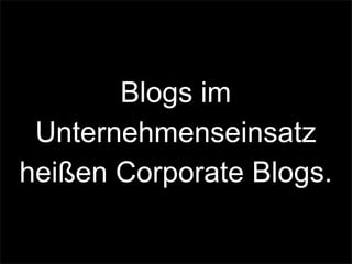 Blogs im
Unternehmenseinsatz
heißen Corporate Blogs.
 