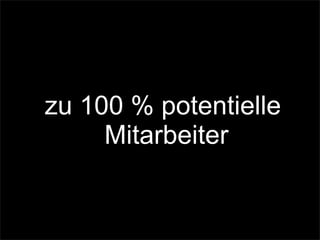zu 100 % potentielle
Mitarbeiter
 