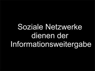 Soziale Netzwerke
dienen der
Informationsweitergabe
 