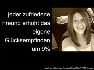 jeder zufriedene
Freund erhöht das
eigene
Glücksempfinden
um 9%
http://www.ﬂickr.com/photos/jikido/437797909/sizes/o/
 