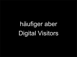 häufiger aber
Digital Visitors
 