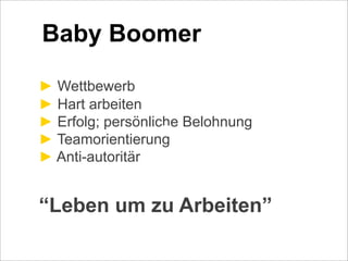 ! Wettbewerb
! Hart arbeiten
! Erfolg; persönliche Belohnung
! Teamorientierung
! Anti-autoritär
“Leben um zu Arbeiten”
Text
Baby Boomer
 