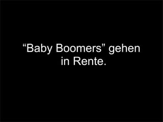 “Baby Boomers” gehen
in Rente.
 