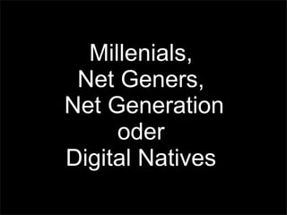 Millenials,
Net Geners,
Net Generation
oder
Digital Natives
 