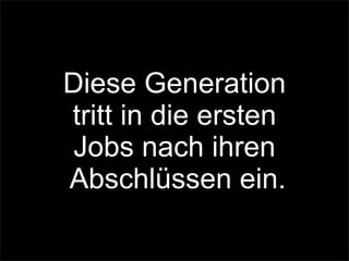 Diese Generation
tritt in die ersten
Jobs nach ihren
Abschlüssen ein.
 