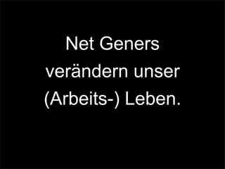 Net Geners
verändern unser
(Arbeits-) Leben.
 
