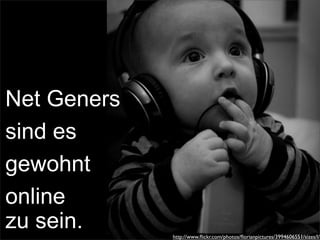 Net Geners
sind es
gewohnt
online
zu sein. http://www.ﬂickr.com/photos/ﬂorianpictures/3994606551/sizes/l/
 