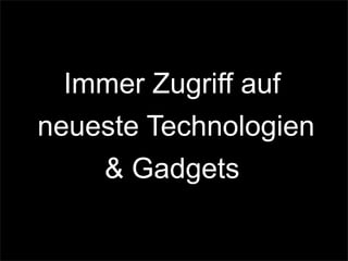 Immer Zugriff auf
neueste Technologien
& Gadgets
 